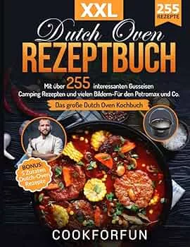 Dutch Oven Rezeptbuch XXL: Das größte Dutch Oven Kochbuch mit über 255 interessanten Gusseisen Camping Rezepten und vielen Bildern- Für den Petromax und Co. | BONUS: 5 Zutaten Dutch-Oven Rezepte : Cookforfun: Amazon.de: Bücher